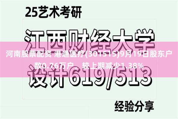 河南股票配资 港通医疗(301515)9月19日股东户数0.76万户，较上期减少1.38%