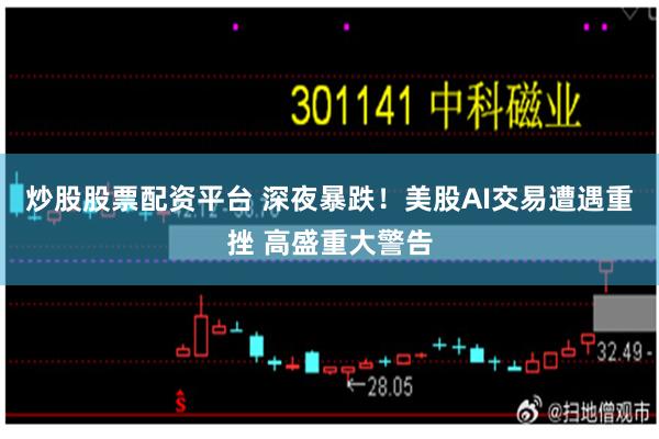炒股股票配资平台 深夜暴跌！美股AI交易遭遇重挫 高盛重大警告