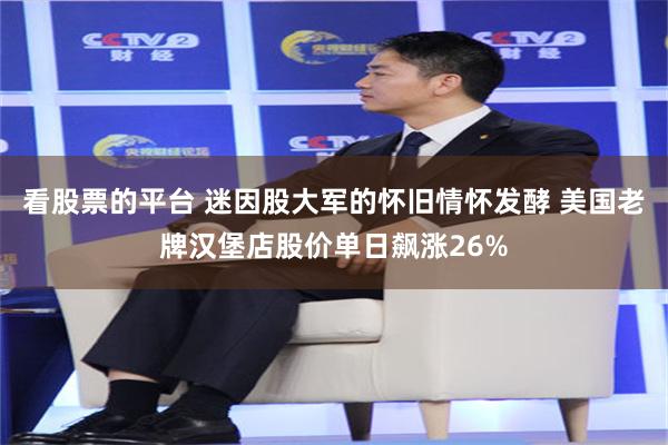 看股票的平台 迷因股大军的怀旧情怀发酵 美国老牌汉堡店股价单日飙涨26%