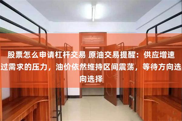 股票怎么申请杠杆交易 原油交易提醒：供应增速超过需求的压力，油价依然维持区间震荡，等待方向选择