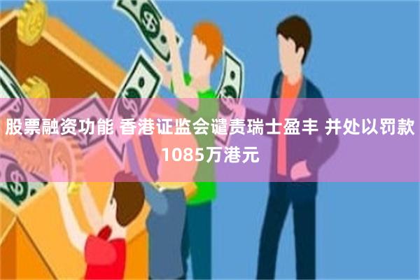 股票融资功能 香港证监会谴责瑞士盈丰 并处以罚款1085万港元