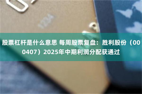 股票杠杆是什么意思 每周股票复盘：胜利股份（000407）2025年中期利润分配获通过