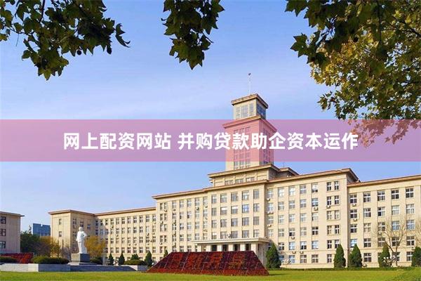 网上配资网站 并购贷款助企资本运作