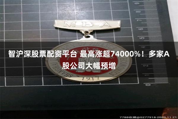 智沪深股票配资平台 最高涨超74000%！多家A股公司大幅预增