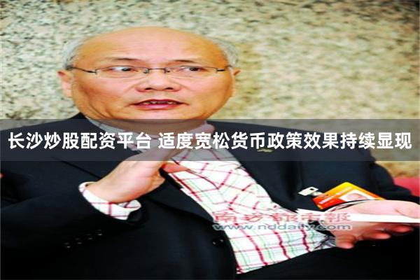 长沙炒股配资平台 适度宽松货币政策效果持续显现