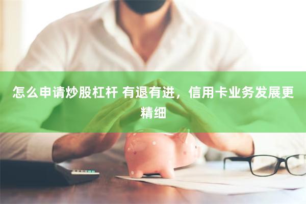 怎么申请炒股杠杆 有退有进，信用卡业务发展更精细