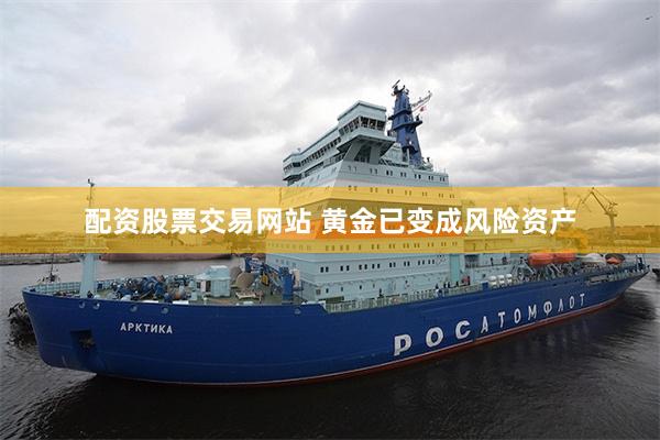 配资股票交易网站 黄金已变成风险资产