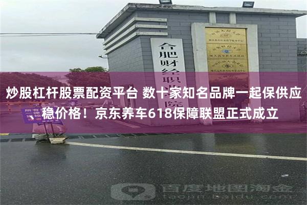 炒股杠杆股票配资平台 数十家知名品牌一起保供应、稳价格！京东养车618保障联盟正式成立