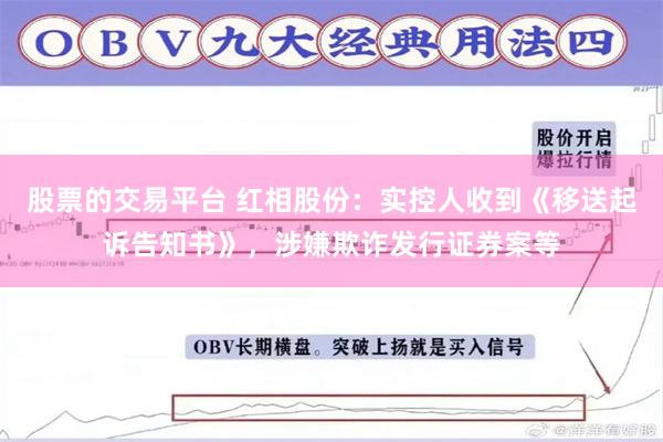 股票的交易平台 红相股份：实控人收到《移送起诉告知书》，涉嫌欺诈发行证券案等