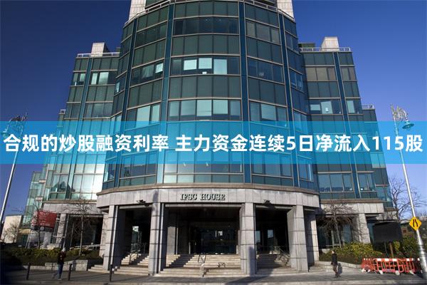 合规的炒股融资利率 主力资金连续5日净流入115股