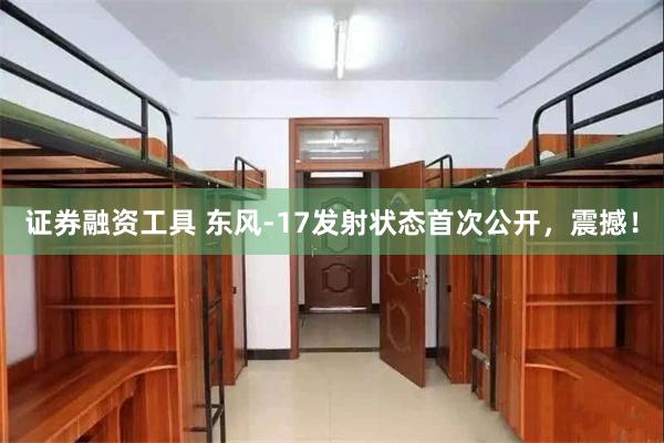 证券融资工具 东风-17发射状态首次公开，震撼！