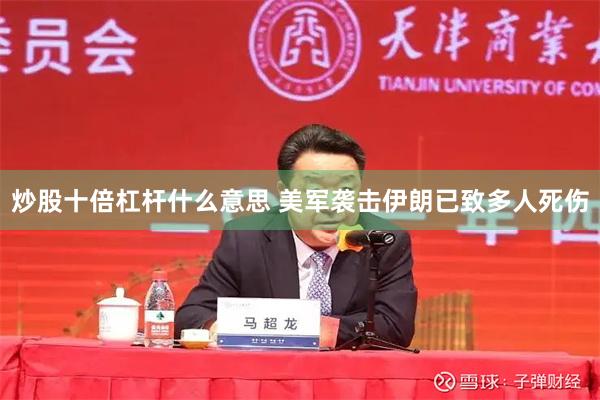 炒股十倍杠杆什么意思 美军袭击伊朗已致多人死伤