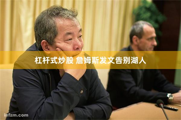 杠杆式炒股 詹姆斯发文告别湖人