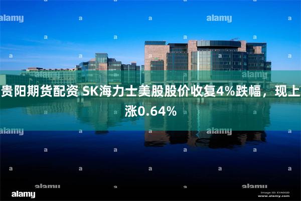 贵阳期货配资 SK海力士美股股价收复4%跌幅，现上涨0.64%