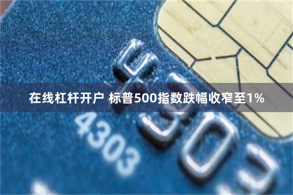 在线杠杆开户 标普500指数跌幅收窄至1%