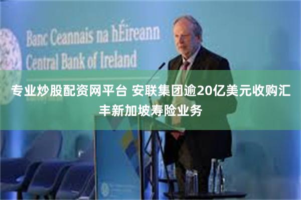 专业炒股配资网平台 安联集团逾20亿美元收购汇丰新加坡寿险业务