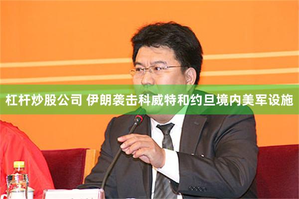 杠杆炒股公司 伊朗袭击科威特和约旦境内美军设施
