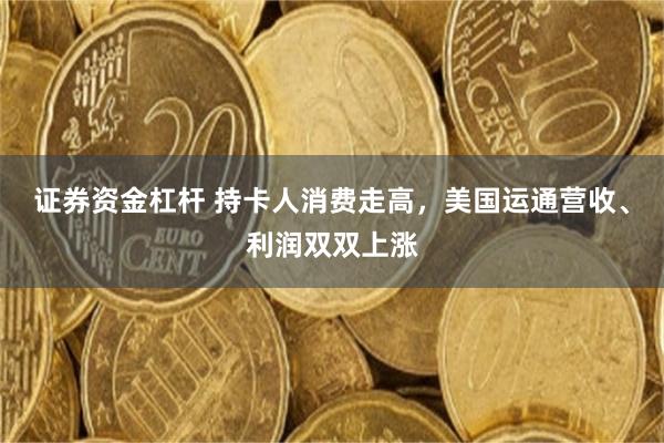 证券资金杠杆 持卡人消费走高，美国运通营收、利润双双上涨