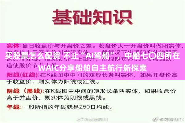 买股票怎么配资 不止“AI驾船”，中船七〇四所在WAIC分享船舶自主航行新探索