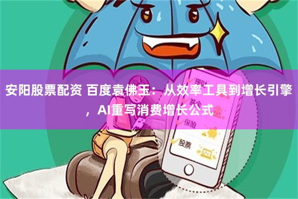 安阳股票配资 百度袁佛玉：从效率工具到增长引擎，AI重写消费增长公式