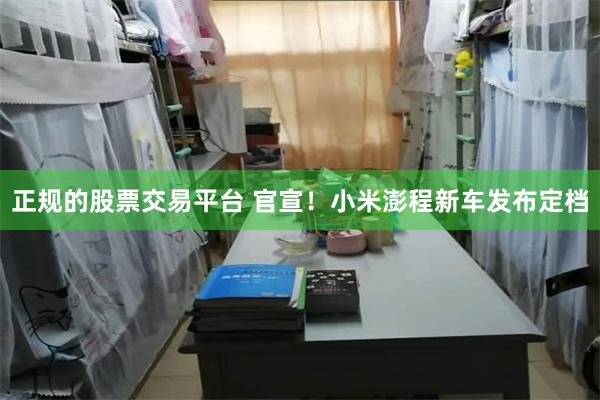 正规的股票交易平台 官宣！小米澎程新车发布定档