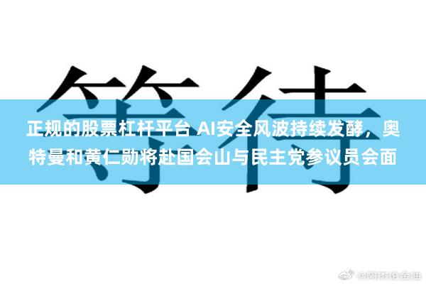 正规的股票杠杆平台 AI安全风波持续发酵，奥特曼和黄仁勋将赴国会山与民主党参议员会面