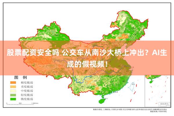 股票配资安全吗 公交车从南沙大桥上冲出?AI生成的假视频!