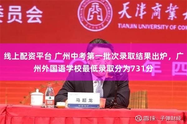 线上配资平台 广州中考第一批次录取结果出炉，广州外国语学校最低录取分为731分