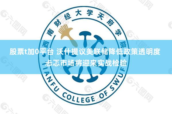 股票t加0平台 沃什提议美联储降低政策透明度 忐忑市场将迎来实战检验