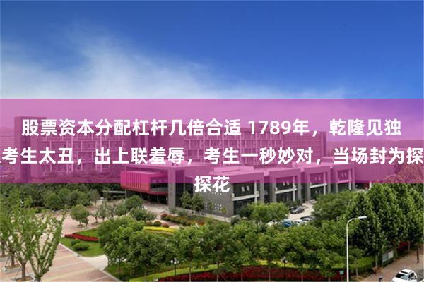 股票资本分配杠杆几倍合适 1789年，乾隆见独眼考生太丑，出上联羞辱，考生一秒妙对，当场封为探花