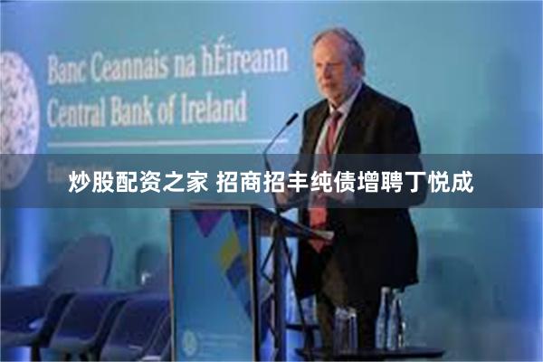 炒股配资之家 招商招丰纯债增聘丁悦成