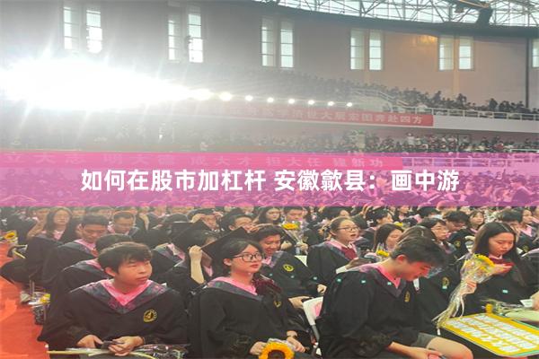 如何在股市加杠杆 安徽歙县：画中游