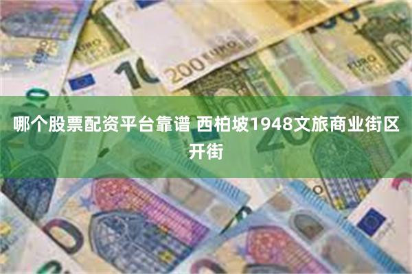 哪个股票配资平台靠谱 西柏坡1948文旅商业街区开街