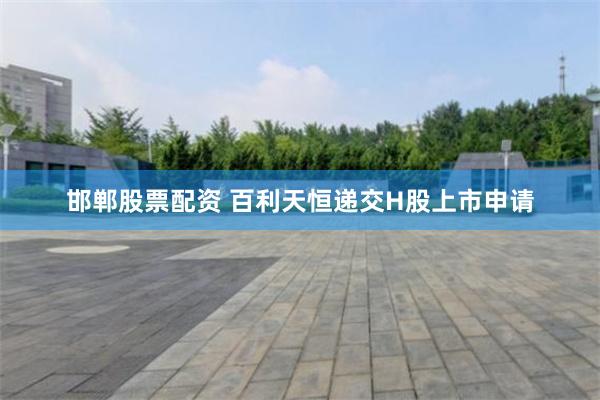 邯郸股票配资 百利天恒递交H股上市申请