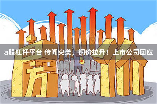 a股杠杆平台 传闻突袭，铜价拉升！上市公司回应