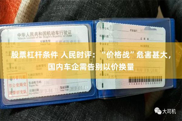 股票杠杆条件 人民时评：“价格战”危害甚大，国内车企需告别以价换量
