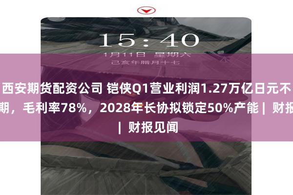西安期货配资公司 铠侠Q1营业利润1.27万亿日元不及预期，毛利率78%，2028年长协拟锁定50%产能 |  财报见闻