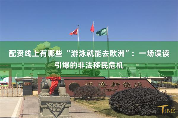 配资线上有哪些 “游泳就能去欧洲”:一场误读引爆的非法移民危机