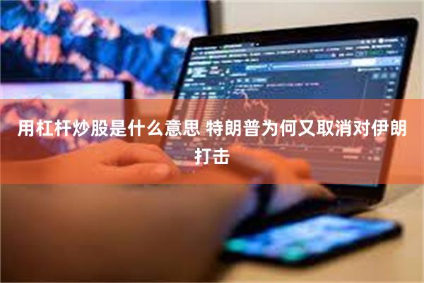 用杠杆炒股是什么意思 特朗普为何又取消对伊朗打击