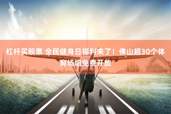 杠杆买股票 全民健身日福利来了！佛山超30个体育场馆免费开放
