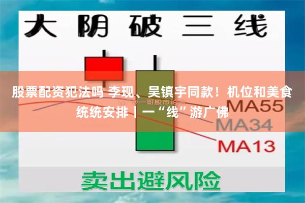 股票配资犯法吗 李现、吴镇宇同款！机位和美食统统安排丨一“线”游广佛