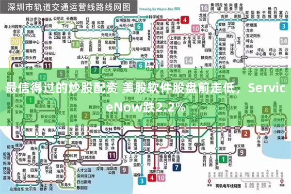 最信得过的炒股配资 美股软件股盘前走低，ServiceNow跌2.2%