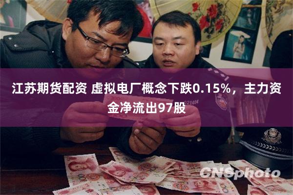 江苏期货配资 虚拟电厂概念下跌0.15%，主力资金净流出97股