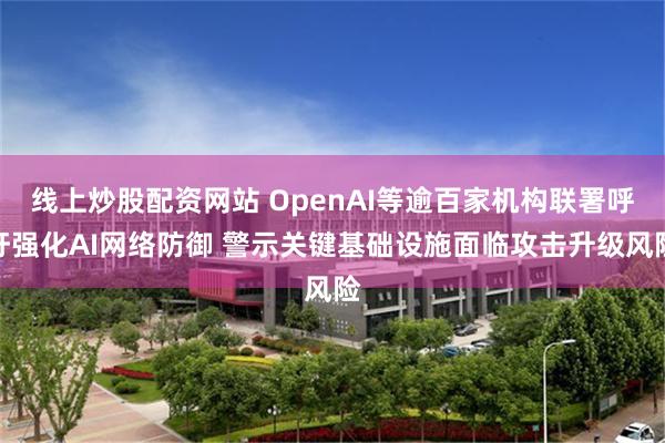 线上炒股配资网站 OpenAI等逾百家机构联署呼吁强化AI网络防御 警示关键基础设施面临攻击升级风险