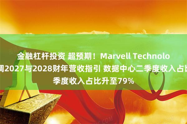 金融杠杆投资 超预期！Marvell Technology全面上调2027与2028财年营收指引 数据中心二季度收入占比升至79%