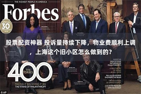 股票配资神器 投诉量持续下降,物业费顺利上调,上海这个旧小区怎么做到的?