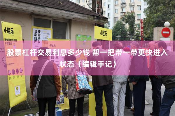 股票杠杆交易利息多少钱 帮一把带一带更快进入状态（编辑手记）