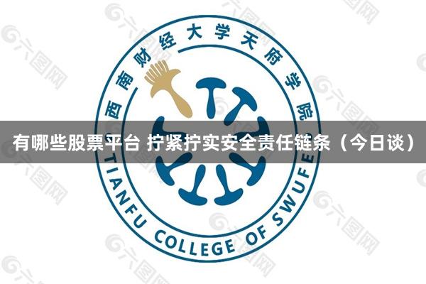 有哪些股票平台 拧紧拧实安全责任链条（今日谈）