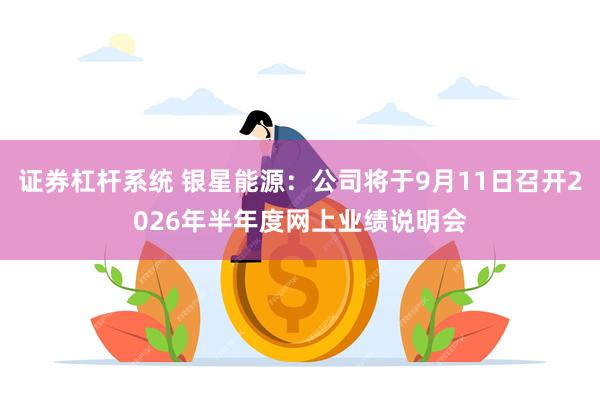 证券杠杆系统 银星能源：公司将于9月11日召开2026年半年度网上业绩说明会