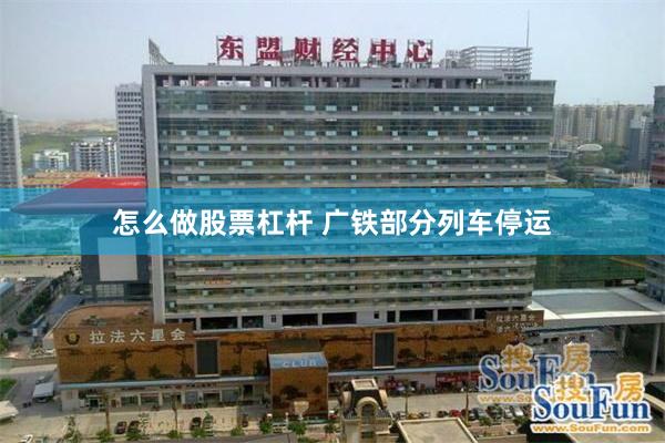 怎么做股票杠杆 广铁部分列车停运